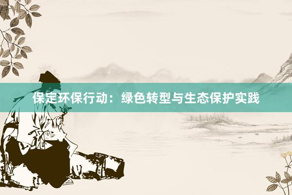 保定环保行动：绿色转型与生态保护实践