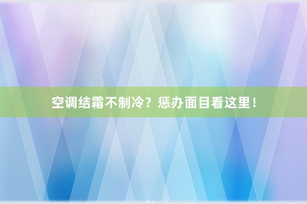 空调结霜不制冷？惩办面目看这里！